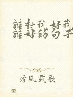 谁对我好我就对谁好的句子 了,经典语录