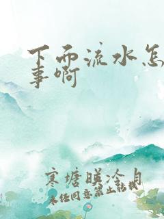下面流水怎么回事啊