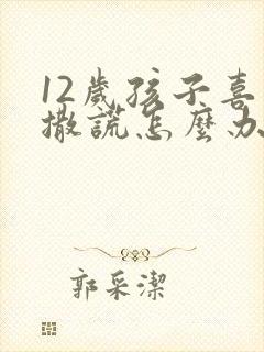 12岁孩子喜欢撒谎怎么办