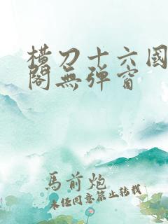 横刀十六国笔趣阁无弹窗