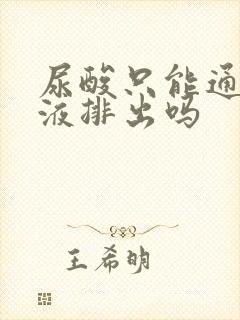 尿酸只能通过尿液排出吗