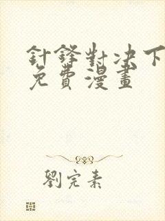 针锋对决下拉版免费漫画