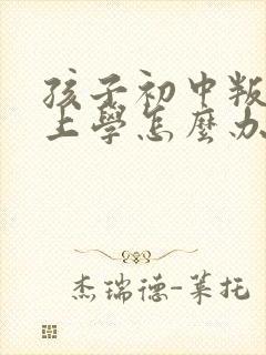 孩子初中叛逆不上学怎么办