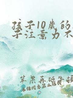 孩子10岁的孩子注意力不集中的训练方法