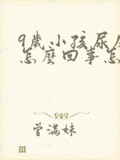 9岁小孩尿床是怎么回事怎么治疗