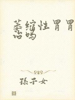 萎缩性胃胃炎有治吗