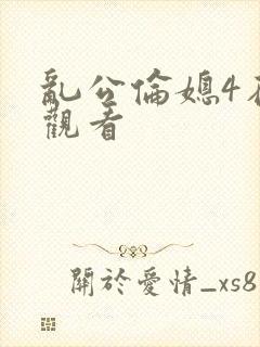 乱公伦媳4在线观看