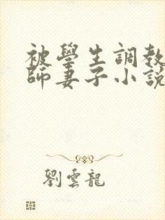 被学生调教的教师妻子小说