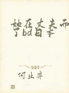 她在丈夫面被耍了bd日本