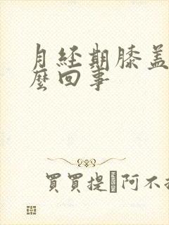 月经期膝盖疼怎么回事