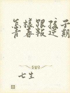 怎样跟孩子沟通青春叛逆期的问题