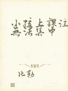 小孩上课注意力无法集中