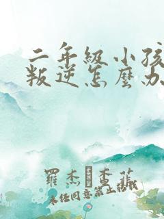 二年级小孩厌学叛逆怎么办