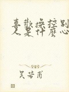 喜欢操控别人的人是什么心理