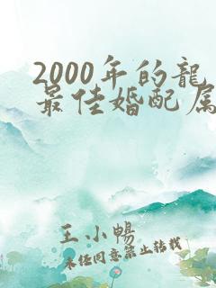 2000年的龙最佳婚配属相