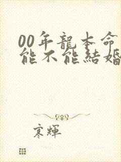 00年龙本命年能不能结婚