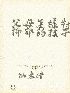 父母怎样对待有抑郁的孩子