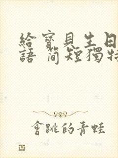 给宝贝生日祝福语 简短独特