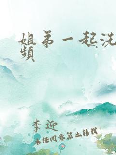 姐弟一起洗澡视频