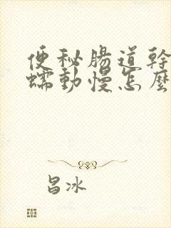 便秘肠道干燥肠蠕动慢怎么办