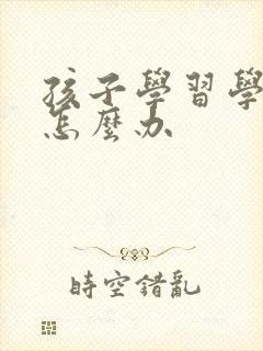 孩子学习学不好怎么办