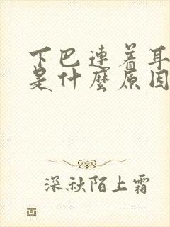 下巴连着耳朵疼是什么原因