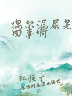 偶尔漏尿是怎么回事啊