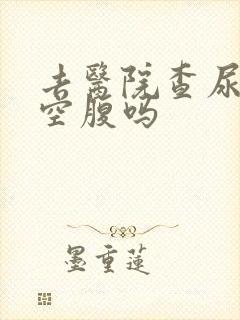 去医院查尿酸要空腹吗