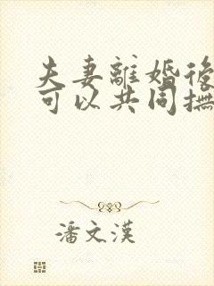 夫妻离婚后孩子可以共同抚养吗