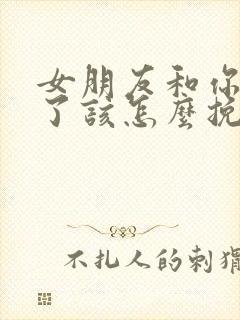 女朋友和你分手了该怎么挽回