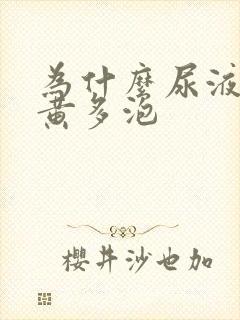 为什么尿液会发黄多泡