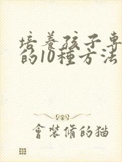 培养孩子专注力的10种方法