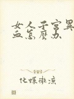 女人子宫异常出血怎么办