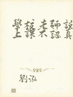 学校老师说孩子上课不认真,应该怎样回