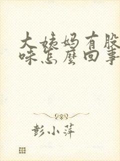 大姨妈有股腥臭味怎么回事