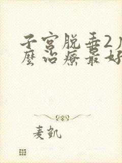 子宫脱垂2度怎么治疗最好