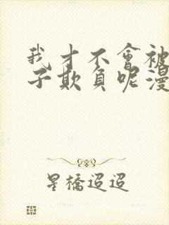 我才不会被女孩子欺负呢漫画免费看