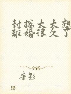 封总太太想跟你离婚很久了短剧在线观看高清