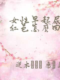 女性早起尿液偏红色怎么回事