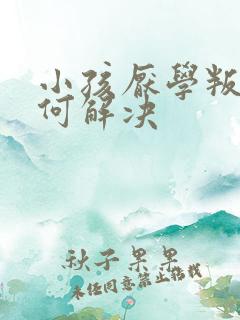 小孩厌学叛逆如何解决