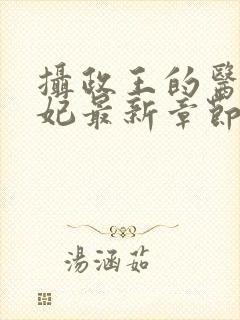 摄政王的医品狂妃最新章节