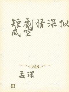 短剧情深似海终成空