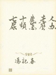 七十岁老人尿多尿频怎么办