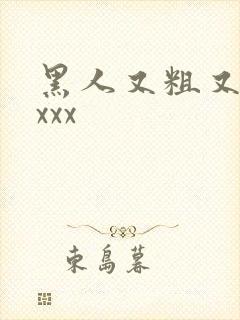 黑人又粗又长xxxx