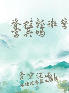 脊椎轻微弯曲能当兵吗