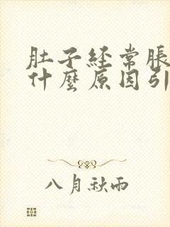 肚子经常胀痛是什么原因引起的