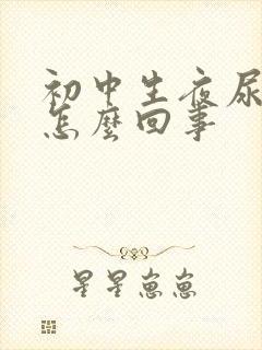 初中生夜尿多是怎么回事