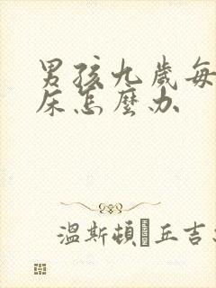 男孩九岁每晚尿床怎么办