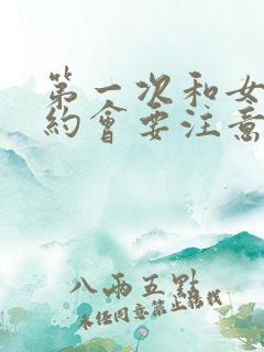 第一次和女朋友约会要注意什么