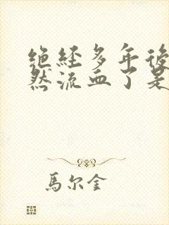 绝经多年后又忽然流血了是怎么回事